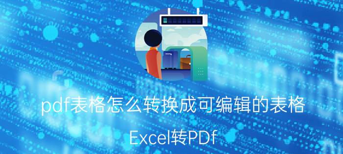 pdf表格怎么转换成可编辑的表格 Excel转PDf？